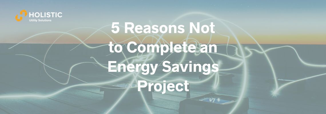 5 Reasons Not to Complete an Energy Savings Project